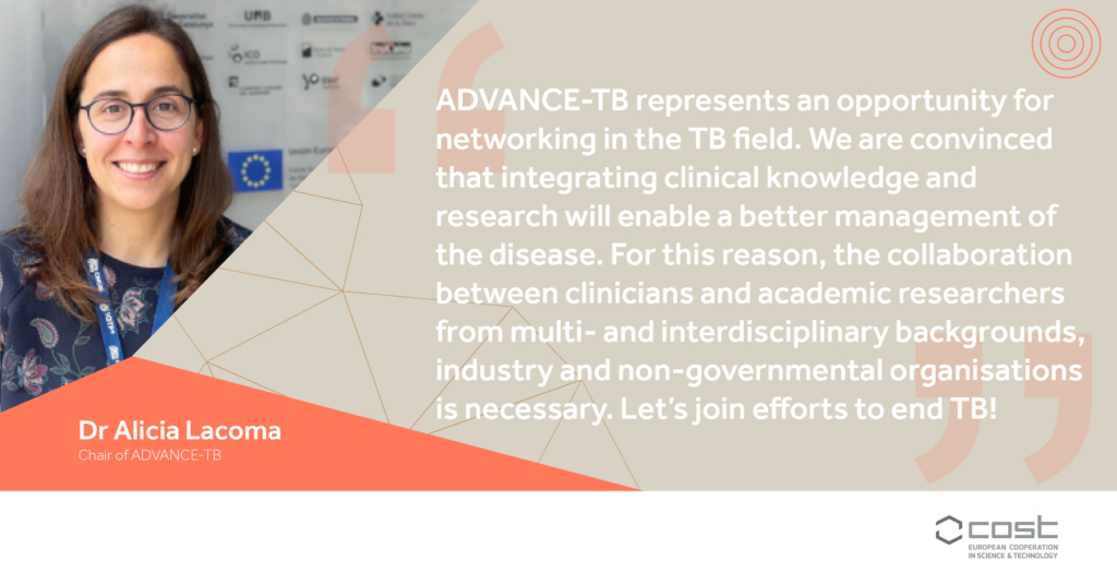 "ADVANCE-TB represents an opportunity for networking in the TB field. We are convinced that integrating clinical knowledge and research will enable a better management of the disease. For this reason, the collaboration between clinicians and academic researchers from multi- and interdisciplinary backgrounds, industry and non-governmental organizations is necessary. Let’s join efforts to end TB!"